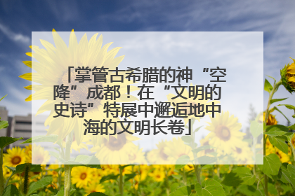 掌管古希腊的神“空降”成都！在“文明的史诗”特展中邂逅地中海的文明长卷