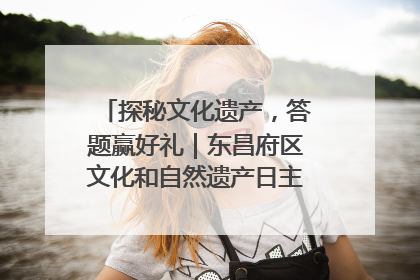探秘文化遗产，答题赢好礼｜东昌府区文化和自然遗产日主题活动来袭！