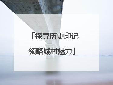探寻历史印记 领略城村魅力