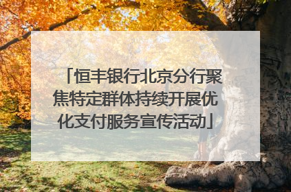 恒丰银行北京分行聚焦特定群体持续开展优化支付服务宣传活动