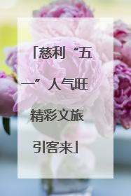 慈利“五一”人气旺 精彩文旅引客来