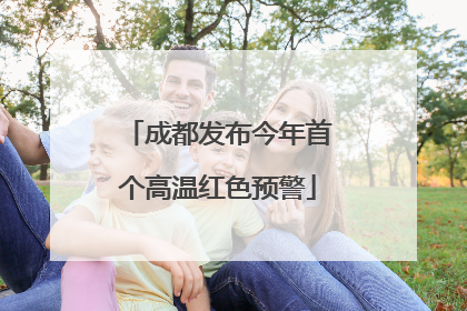成都发布今年首个高温红色预警