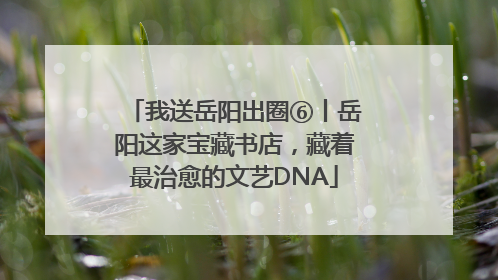 我送岳阳出圈⑥丨岳阳这家宝藏书店，藏着最治愈的文艺DNA