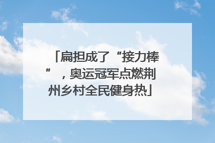 扁担成了“接力棒”，奥运冠军点燃荆州乡村全民健身热