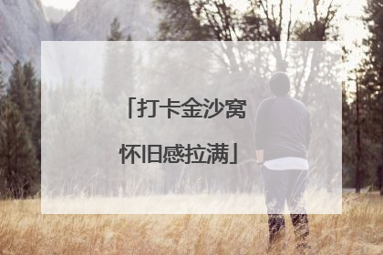 打卡金沙窝 怀旧感拉满
