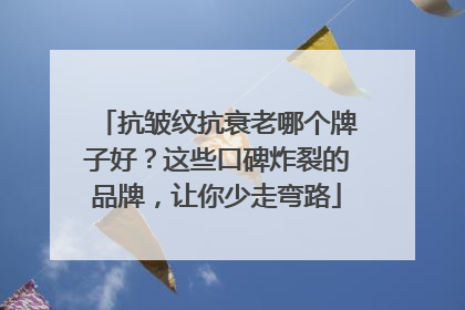 抗皱纹抗衰老哪个牌子好？这些口碑炸裂的品牌，让你少走弯路