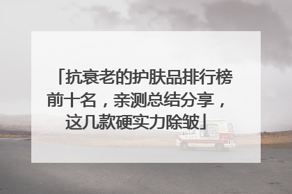 抗衰老的护肤品排行榜前十名，亲测总结分享，这几款硬实力除皱