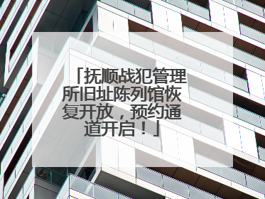 抚顺战犯管理所旧址陈列馆恢复开放，预约通道开启！