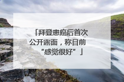 拜登患癌后首次公开露面，称目前“感觉很好”