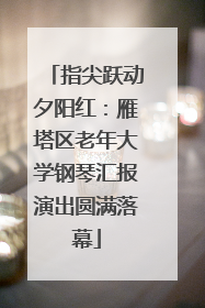 指尖跃动夕阳红：雁塔区老年大学钢琴汇报演出圆满落幕