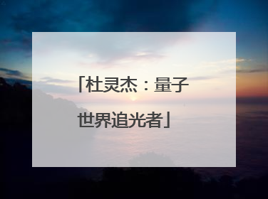 杜灵杰：量子世界追光者