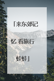 来东郊记忆 看旅行蛙蛙
