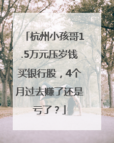 杭州小孩哥1.5万元压岁钱买银行股，4个月过去赚了还是亏了？