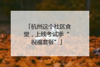杭州这个社区食堂，上线考试季“祝福套餐”