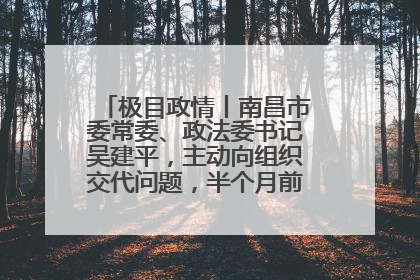 极目政情丨南昌市委常委、政法委书记吴建平，主动向组织交代问题，半个月前还在出席会议