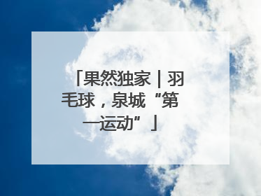 果然独家｜羽毛球，泉城“第一运动”