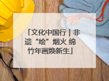 文化中国行｜非遗“绘”烟火 绵竹年画焕新生