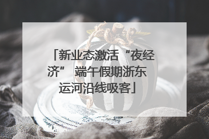 新业态激活“夜经济” 端午假期浙东运河沿线吸客