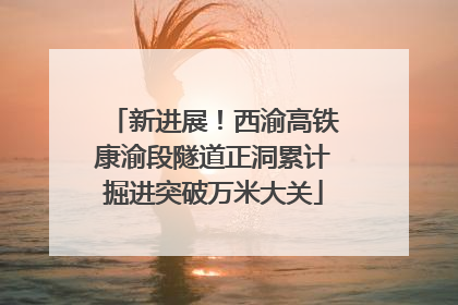 新进展！西渝高铁康渝段隧道正洞累计掘进突破万米大关