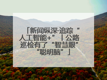 新闻纵深·追踪“人工智能+”丨公路巡检有了“智慧眼”“聪明脑”