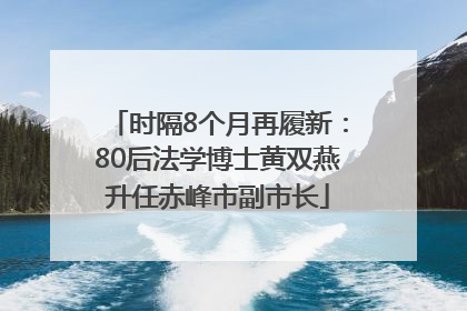 时隔8个月再履新：80后法学博士黄双燕升任赤峰市副市长