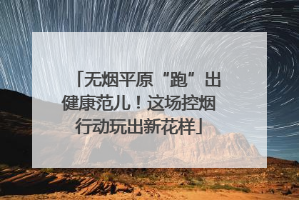 无烟平原“跑”出健康范儿！这场控烟行动玩出新花样