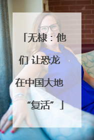 无棣：他们 让恐龙在中国大地“复活”