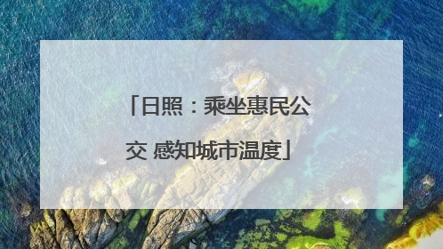 日照：乘坐惠民公交 感知城市温度