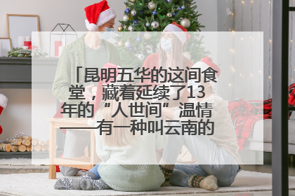 昆明五华的这间食堂，藏着延续了13年的“人世间”温情——有一种叫云南的生活之365天