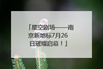 星空剧场——南京新地标7月26日璀璨启幕！
