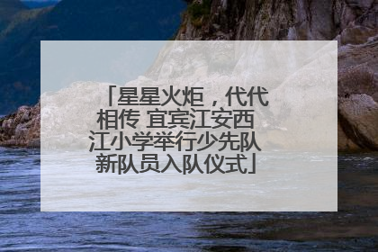 星星火炬，代代相传 宜宾江安西江小学举行少先队新队员入队仪式