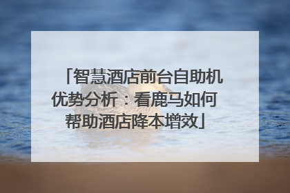 智慧酒店前台自助机优势分析：看鹿马如何帮助酒店降本增效