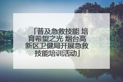 普及急救技能 培育希望之光 烟台高新区卫健局开展急救技能培训活动