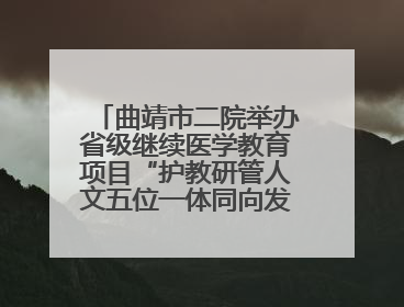 曲靖市二院举办省级继续医学教育项目“护教研管人文五位一体同向发力，助力提升护理效能学习班”