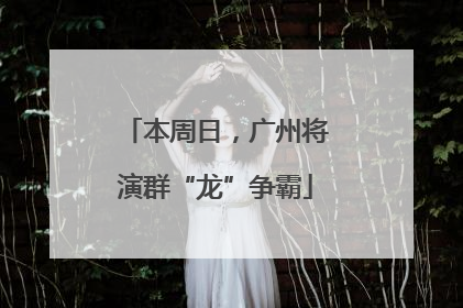 本周日，广州将演群“龙”争霸