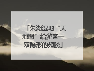 朱湖湿地“天地图”给游客一双隐形的翅膀