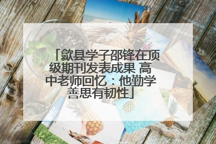 歙县学子邵锋在顶级期刊发表成果 高中老师回忆：他勤学善思有韧性