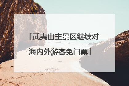 武夷山主景区继续对海内外游客免门票