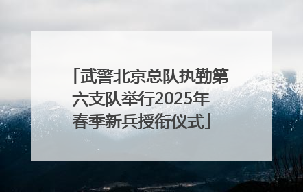 武警北京总队执勤第六支队举行2025年春季新兵授衔仪式