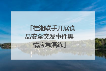 桂湘联手开展食品安全突发事件舆情应急演练