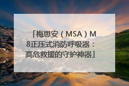 梅思安（MSA）M8正压式消防呼吸器：高危救援的守护神器