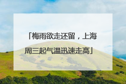 梅雨欲走还留，上海周三起气温迅速走高