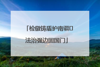 检徽铸盾护南疆 法治强边固国门