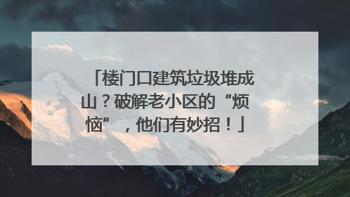 楼门口建筑垃圾堆成山？破解老小区的“烦恼”，他们有妙招！