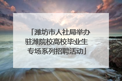 潍坊市人社局举办驻潍院校高校毕业生专场系列招聘活动
