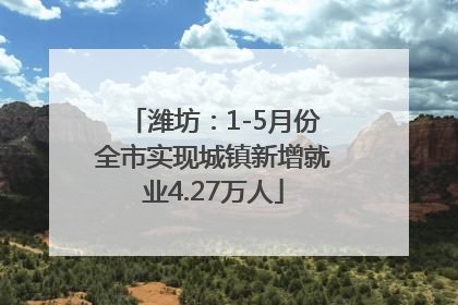 潍坊：1-5月份全市实现城镇新增就业4.27万人