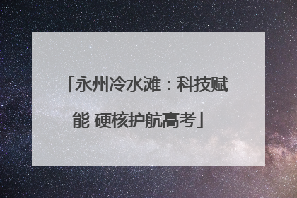 永州冷水滩：科技赋能 硬核护航高考