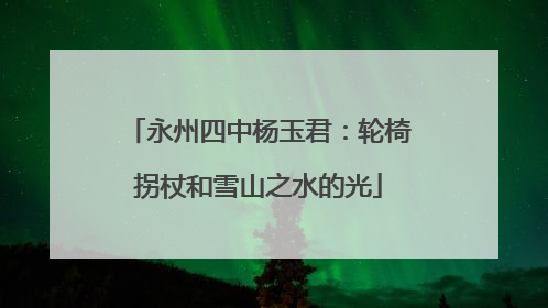 永州四中杨玉君：轮椅拐杖和雪山之水的光