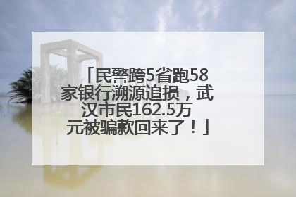 民警跨5省跑58家银行溯源追损，武汉市民162.5万元被骗款回来了！