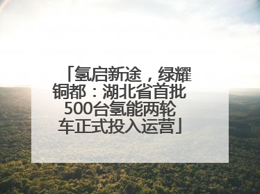 氢启新途，绿耀铜都：湖北省首批500台氢能两轮车正式投入运营